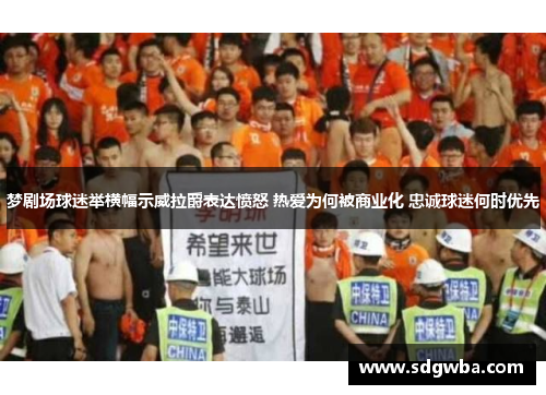 梦剧场球迷举横幅示威拉爵表达愤怒 热爱为何被商业化 忠诚球迷何时优先