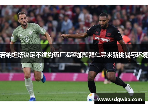 若纳坦塔决定不续约药厂渴望加盟拜仁寻求新挑战与环境