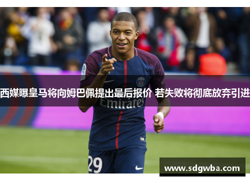 西媒曝皇马将向姆巴佩提出最后报价 若失败将彻底放弃引进