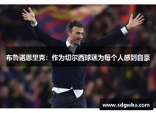 布鲁诺恩里克：作为切尔西球迷为每个人感到自豪