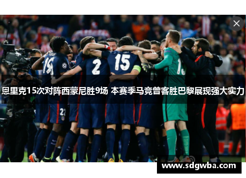恩里克15次对阵西蒙尼胜9场 本赛季马竞曾客胜巴黎展现强大实力