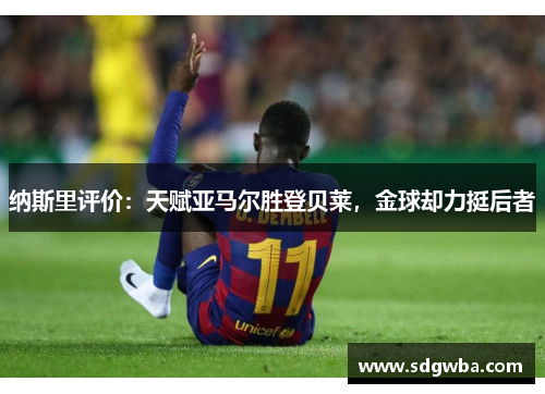 纳斯里评价：天赋亚马尔胜登贝莱，金球却力挺后者