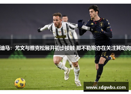 迪马：尤文与雅克松展开初步接触 那不勒斯亦在关注其动向