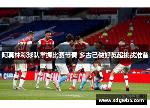 阿莫林称球队掌握比赛节奏 多古已做好英超挑战准备