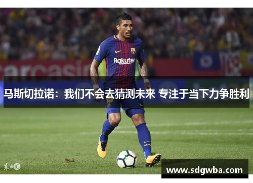 马斯切拉诺：我们不会去猜测未来 专注于当下力争胜利