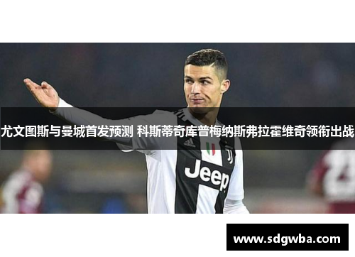 尤文图斯与曼城首发预测 科斯蒂奇库普梅纳斯弗拉霍维奇领衔出战