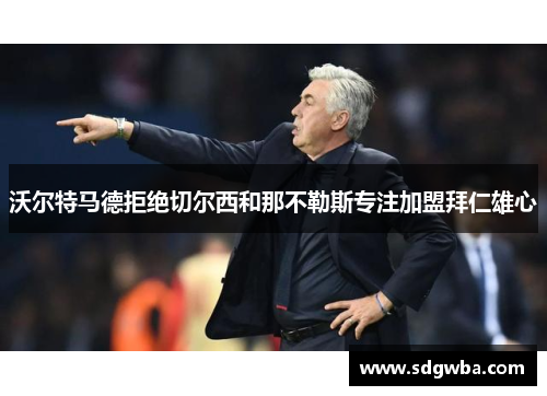 沃尔特马德拒绝切尔西和那不勒斯专注加盟拜仁雄心