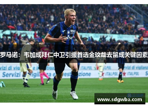 罗马诺：韦加成拜仁中卫引援首选金玟哉去留成关键因素