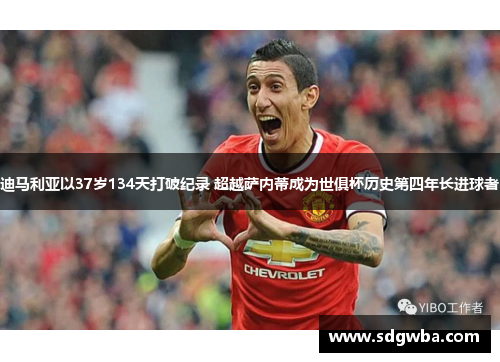 迪马利亚以37岁134天打破纪录 超越萨内蒂成为世俱杯历史第四年长进球者