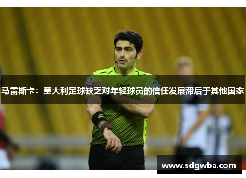 马雷斯卡：意大利足球缺乏对年轻球员的信任发展滞后于其他国家
