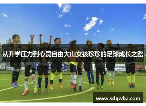 从升学压力到心灵自由大山女孩珍珍的足球成长之路